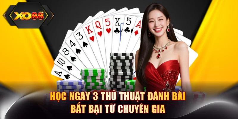 Học ngay 3 thủ thuật đánh bài bất bại từ chuyên gia